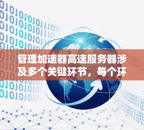 管理加速器高速服务器涉及多个关键环节，每个环节都需要细致的配置和优化。以下是对这一过程的系统化总结，帮助您更好地理解和实施