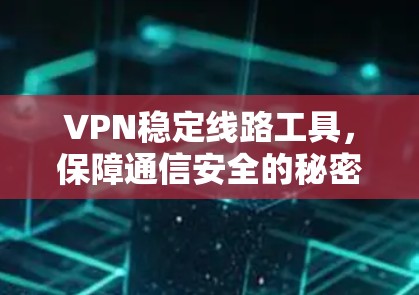 VPN稳定线路工具，保障通信安全的秘密武器