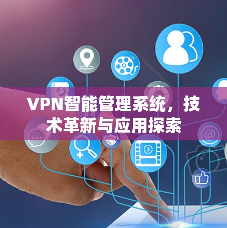 VPN智能管理系统，技术革新与应用探索