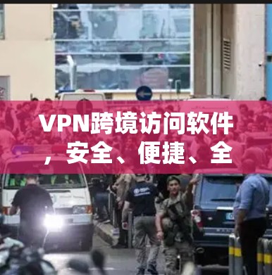 VPN跨境访问软件,安全、便捷、全球连接 VPN跨境访问软件,安全、便捷、全球连接