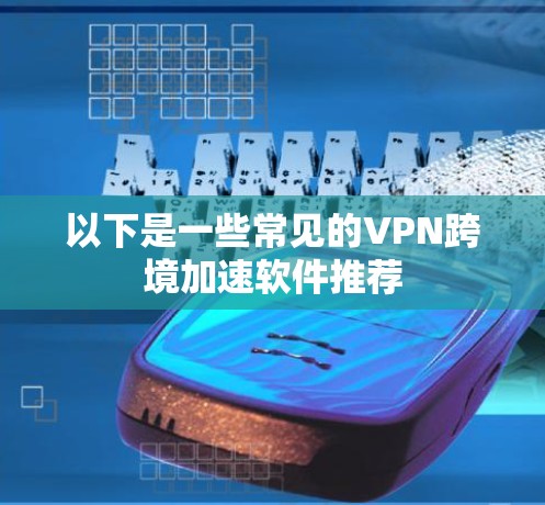 以下是一些常见的VPN跨境加速软件推荐 以下是一些常见的VPN跨境加速软件推荐
