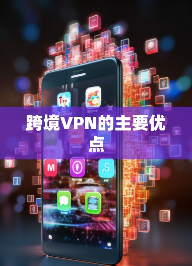 跨境VPN的主要优点 跨境VPN的主要优点