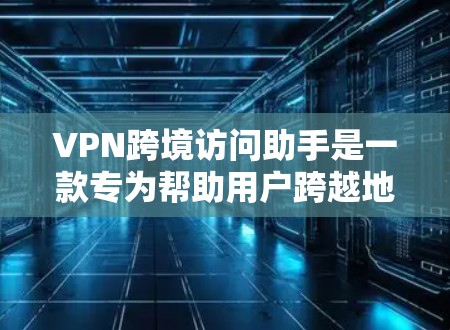VPN跨境访问助手是一款专为帮助用户跨越地域限制设计的工具,旨在提供快速、安全的访问国外网站和服务的解决方案。以下是对该工具的详细分析和使用指南 VPN跨境访问助手是一款专为帮助用户跨越地域限制设计的工具,旨在提供快速、安全的访问国外网站和服务的解决方案。以下是对该工具的详细分析和使用指南