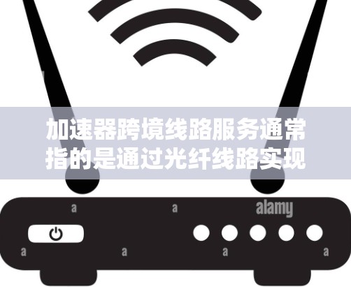 加速器跨境线路服务通常指的是通过光纤线路实现的高速数据传输服务,用于解决跨国间光纤线路带来的信号衰减和延迟问题。这种服务通常用于企业、政府或其他需要高效、稳定通信的场景 加速器跨境线路服务通常指的是通过光纤线路实现的高速数据传输服务,用于解决跨国间光纤线路带来的信号衰减和延迟问题。这种服务通常用于企业、政府或其他需要高效、稳定通信的场景