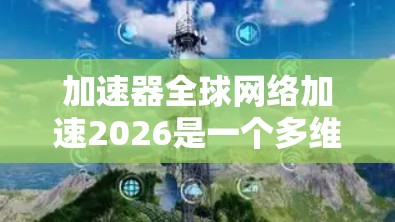 加速器全球网络加速2026是一个多维度的技术与市场趋势分析,涵盖了加速器技术的发展、市场需求、应用场景、挑战以及未来展望。以下是对这一主题的详细分析 加速器全球网络加速2026是一个多维度的技术与市场趋势分析,涵盖了加速器技术的发展、市场需求、应用场景、挑战以及未来展望。以下是对这一主题的详细分析
