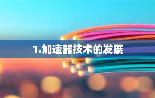 1.加速器技术的发展 1.加速器技术的发展