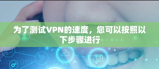 为了测试VPN的速度,您可以按照以下步骤进行 为了测试VPN的速度,您可以按照以下步骤进行
