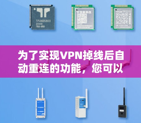 为了实现VPN掉线后自动重连的功能,您可以按照以下步骤操作 为了实现VPN掉线后自动重连的功能,您可以按照以下步骤操作