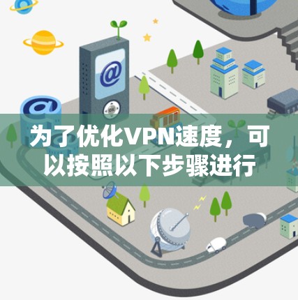 为了优化VPN速度,可以按照以下步骤进行排查和调整 为了优化VPN速度,可以按照以下步骤进行排查和调整
