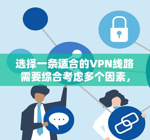 选择一条适合的VPN线路需要综合考虑多个因素,以确保既能保证网络安全,又能满足个人的需求。以下是根据您的思考过程整理出的详细步骤和建议 选择一条适合的VPN线路需要综合考虑多个因素,以确保既能保证网络安全,又能满足个人的需求。以下是根据您的思考过程整理出的详细步骤和建议