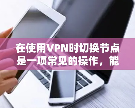 在使用VPN时切换节点是一项常见的操作,能够根据需求优化网络性能和隐私保护。以下是切换VPN节点的详细指南 在使用VPN时切换节点是一项常见的操作,能够根据需求优化网络性能和隐私保护。以下是切换VPN节点的详细指南