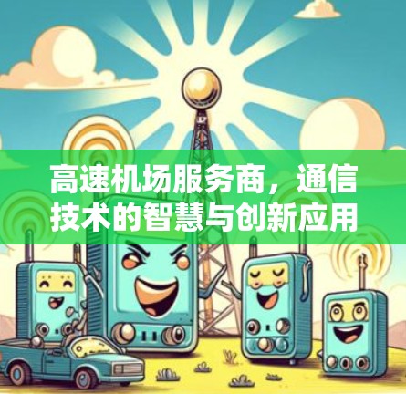 高速机场服务商,通信技术的智慧与创新应用 高速机场服务商,通信技术的智慧与创新应用