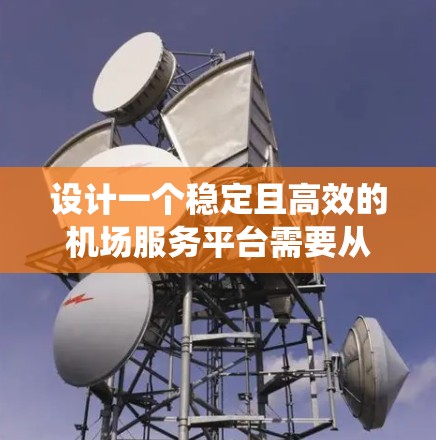 设计一个稳定且高效的机场服务平台需要从多个维度进行综合考虑,确保系统能够在高负载情况下稳定运行,同时满足用户的多样化需求。以下是一个有条理的设计方案,涵盖各个关键环节 设计一个稳定且高效的机场服务平台需要从多个维度进行综合考虑,确保系统能够在高负载情况下稳定运行,同时满足用户的多样化需求。以下是一个有条理的设计方案,涵盖各个关键环节