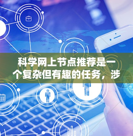 科学网上节点推荐是一个复杂但有趣的任务，涉及多个步骤和技术。以下是对这一过程的系统化总结
