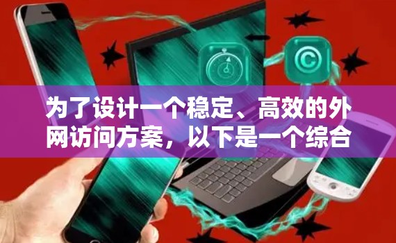 为了设计一个稳定、高效的外网访问方案,以下是一个综合性的解决方案,涵盖了速度、安全性、用户体验等多个方面 为了设计一个稳定、高效的外网访问方案,以下是一个综合性的解决方案,涵盖了速度、安全性、用户体验等多个方面