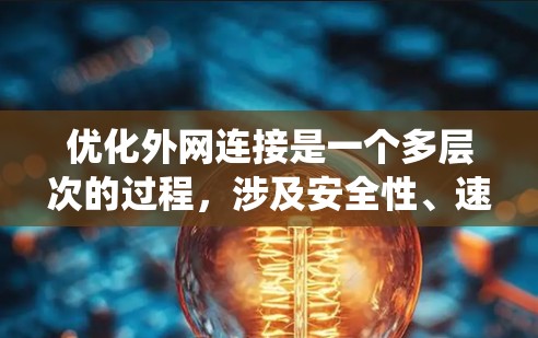 优化外网连接是一个多层次的过程,涉及安全性、速度、稳定性和成本效益等多个方面。以下是对优化外网连接的系统化总结和建议 优化外网连接是一个多层次的过程,涉及安全性、速度、稳定性和成本效益等多个方面。以下是对优化外网连接的系统化总结和建议