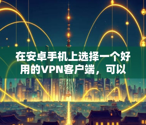 在安卓手机上选择一个好用的VPN客户端,可以根据你的需求和预算来决定。以下是一些推荐的VPN客户端,包括免费和付费的选择 在安卓手机上选择一个好用的VPN客户端,可以根据你的需求和预算来决定。以下是一些推荐的VPN客户端,包括免费和付费的选择