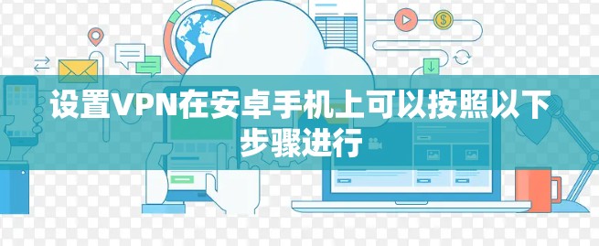 设置VPN在安卓手机上可以按照以下步骤进行 设置VPN在安卓手机上可以按照以下步骤进行
