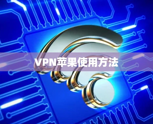 VPN苹果使用方法 VPN苹果使用方法
