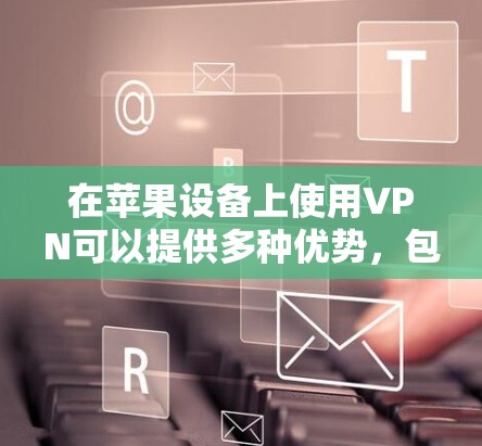 在苹果设备上使用VPN可以提供多种优势，包括保护隐私、访问受限制的内容和连接到公司网络。以下是详细的步骤和建议，帮助您顺利配置并使用VPN