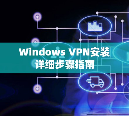 Windows VPN安装详细步骤指南 Windows VPN安装详细步骤指南