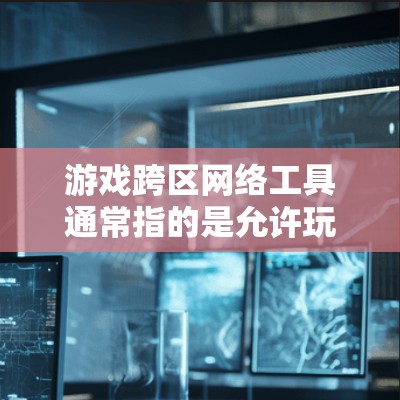 游戏跨区网络工具通常指的是允许玩家在不同服务器、地区之间进行互动、通信或连接的工具。这些工具可以帮助玩家跨越地理限制,与全球玩家交流或组队。以下是一些常见的功能和相关工具 游戏跨区网络工具通常指的是允许玩家在不同服务器、地区之间进行互动、通信或连接的工具。这些工具可以帮助玩家跨越地理限制,与全球玩家交流或组队。以下是一些常见的功能和相关工具