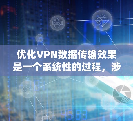 优化VPN数据传输效果是一个系统性的过程,涉及多个关键方面的考量和改进。以下是一个有条理的优化步骤指南 优化VPN数据传输效果是一个系统性的过程,涉及多个关键方面的考量和改进。以下是一个有条理的优化步骤指南