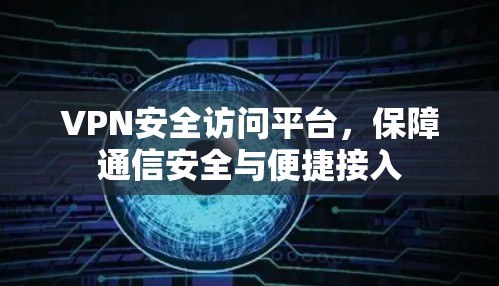 VPN安全访问平台,保障通信安全与便捷接入 VPN安全访问平台,保障通信安全与便捷接入