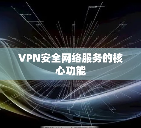 VPN安全网络服务的核心功能 VPN安全网络服务的核心功能
