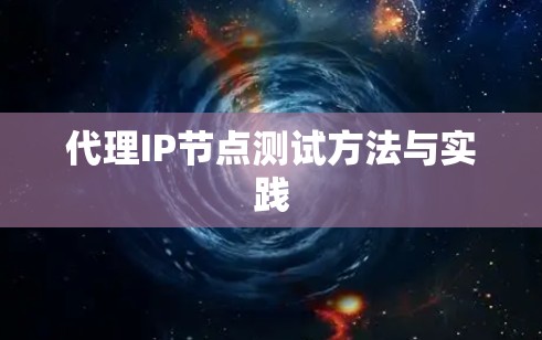 代理IP节点测试方法与实践 代理IP节点测试方法与实践