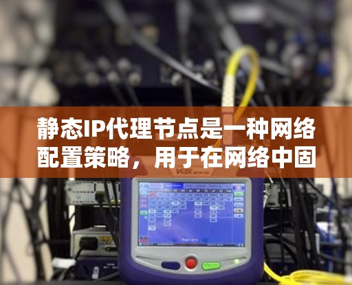静态IP代理节点是一种网络配置策略,用于在网络中固定分配给设备或服务的IP地址,以确保在网络变化时服务的稳定性和可达性。以下是对静态IP代理节点的详细分析 静态IP代理节点是一种网络配置策略,用于在网络中固定分配给设备或服务的IP地址,以确保在网络变化时服务的稳定性和可达性。以下是对静态IP代理节点的详细分析