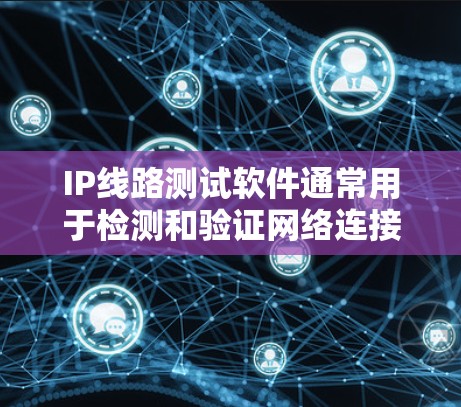 IP线路测试软件通常用于检测和验证网络连接的正常性、性能以及数据流动情况。这些工具可以帮助网络管理员和IT专业人员发现网络中存在的问题,如延迟、丢包、带宽不足或路由问题等 IP线路测试软件通常用于检测和验证网络连接的正常性、性能以及数据流动情况。这些工具可以帮助网络管理员和IT专业人员发现网络中存在的问题,如延迟、丢包、带宽不足或路由问题等