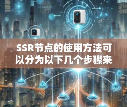 SSR节点的使用方法可以分为以下几个步骤来详细说明 SSR节点的使用方法可以分为以下几个步骤来详细说明