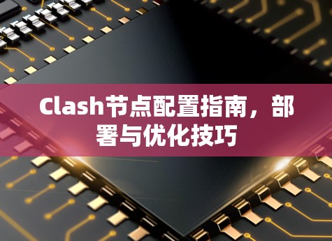 Clash节点配置指南,部署与优化技巧 Clash节点配置指南,部署与优化技巧