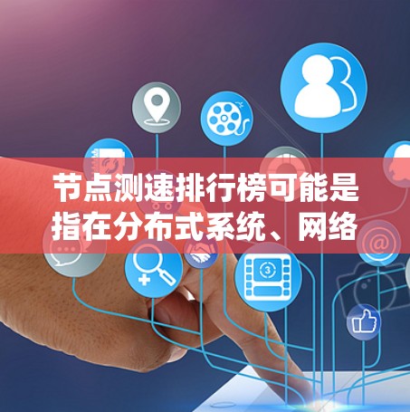 <strong>节点测速</strong>排行榜可能是指在分布式系统、网络或其他计算环境中对节点性能进行评估和排名的过程。以下是一些可能的解释和相关信息