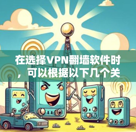 在选择VPN翻墙软件时,可以根据以下几个关键因素进行评估和选择 在选择VPN翻墙软件时,可以根据以下几个关键因素进行评估和选择