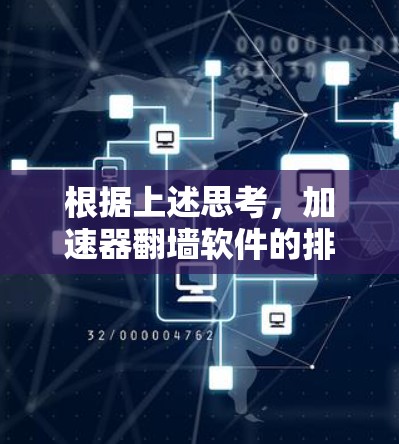 根据上述思考,加速器翻墙软件的排行可以从以下几个方面进行分析 根据上述思考,加速器翻墙软件的排行可以从以下几个方面进行分析