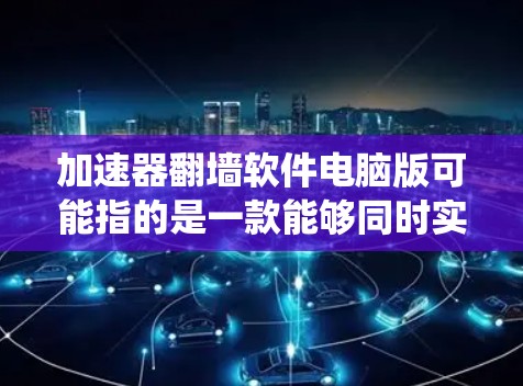 加速器翻墙软件电脑版可能指的是一款能够同时实现网络加速和绕过网络限制的软件。以下是一些常见的类似软件及其功能说明 加速器翻墙软件电脑版可能指的是一款能够同时实现网络加速和绕过网络限制的软件。以下是一些常见的类似软件及其功能说明