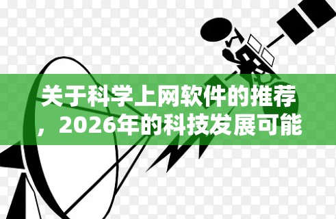 关于科学上网软件的推荐,2026年的科技发展可能会带来更多高级工具和平台,特别是在人工智能、机器学习、生物信息学、空间科学和数据科学等领域。以下是一些可能在2026年被广泛使用的科学上网软件的推荐 关于科学上网软件的推荐,2026年的科技发展可能会带来更多高级工具和平台,特别是在人工智能、机器学习、生物信息学、空间科学和数据科学等领域。以下是一些可能在2026年被广泛使用的科学上网软件的推荐