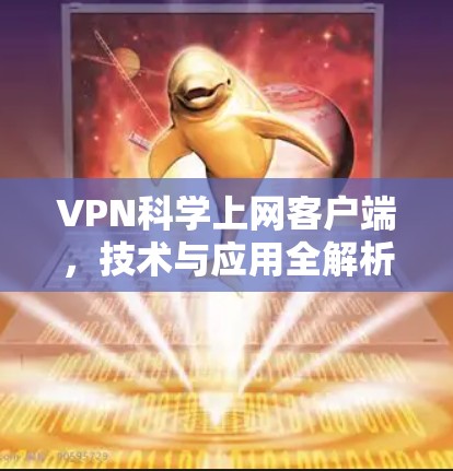 VPN科学上网客户端,技术与应用全解析 VPN科学上网客户端,技术与应用全解析