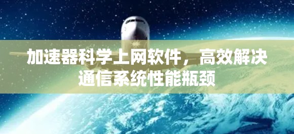 加速器科学上网软件,高效解决通信系统性能瓶颈 加速器科学上网软件,高效解决通信系统性能瓶颈