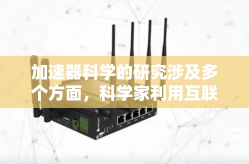 加速器科学的研究涉及多个方面,科学家利用互联网和其他资源进行合作和研究。以下是科学上网的具体方法,分为资源、合作、数据获取、实践和转化等方面 加速器科学的研究涉及多个方面,科学家利用互联网和其他资源进行合作和研究。以下是科学上网的具体方法,分为资源、合作、数据获取、实践和转化等方面