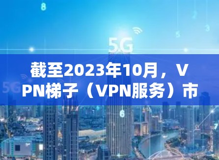 截至2023年10月,VPN梯子(VPN服务)市场上的推荐会根据用户的需求、预算和使用场景有所不同。以下是一些常见的VPN梯子推荐,并结合了它们的特点和优势 截至2023年10月,VPN梯子(VPN服务)市场上的推荐会根据用户的需求、预算和使用场景有所不同。以下是一些常见的VPN梯子推荐,并结合了它们的特点和优势