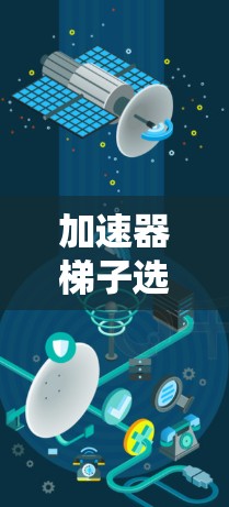 加速器梯子选择指南,哪些品牌值得考虑 加速器梯子选择指南,哪些品牌值得考虑