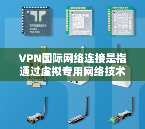 VPN国际网络连接是指通过虚拟专用网络技术在跨国或跨地区范围内建立安全的网络连接。以下是关于VPN国际网络连接的详细说明 VPN国际网络连接是指通过虚拟专用网络技术在跨国或跨地区范围内建立安全的网络连接。以下是关于VPN国际网络连接的详细说明