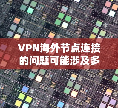 VPN海外节点连接的问题可能涉及多个方面,以下是一些可能的解决方案 VPN海外节点连接的问题可能涉及多个方面,以下是一些可能的解决方案