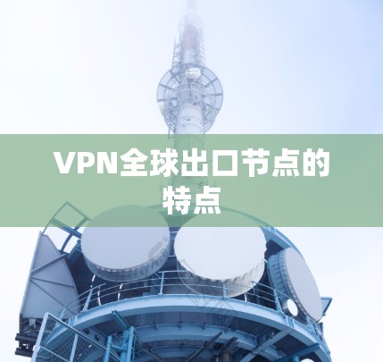 VPN全球出口节点的特点 VPN全球出口节点的特点