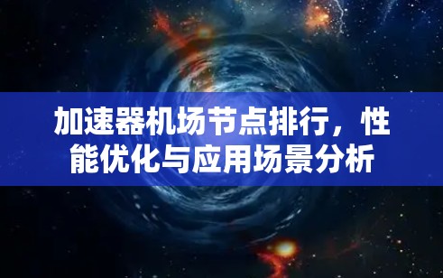加速器机场节点排行,性能优化与应用场景分析 加速器机场节点排行,性能优化与应用场景分析