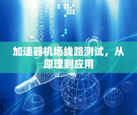 加速器<strong>机场线路</strong>测试，从原理到应用