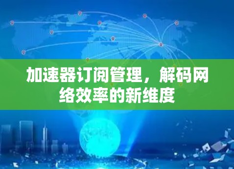 加速器订阅管理,解码网络效率的新维度 加速器订阅管理,解码网络效率的新维度